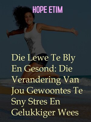 cover image of Die Lewe te bly en Gesond--die Verandering van Jou Gewoontes Te Sny Stres En Gelukkiger Wees